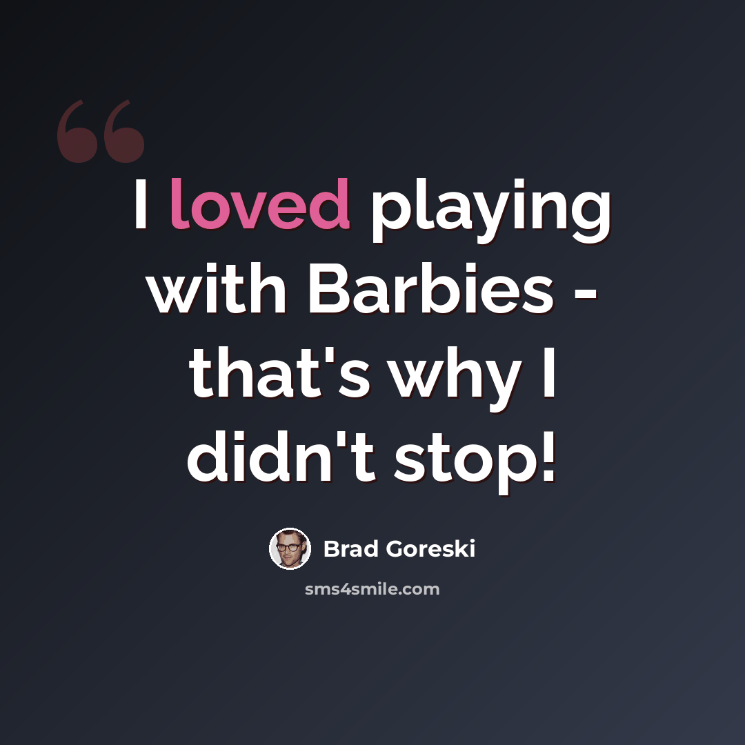 “I loved playing with Barbies - that's why I didn't stop!” quote by Brad Goreski