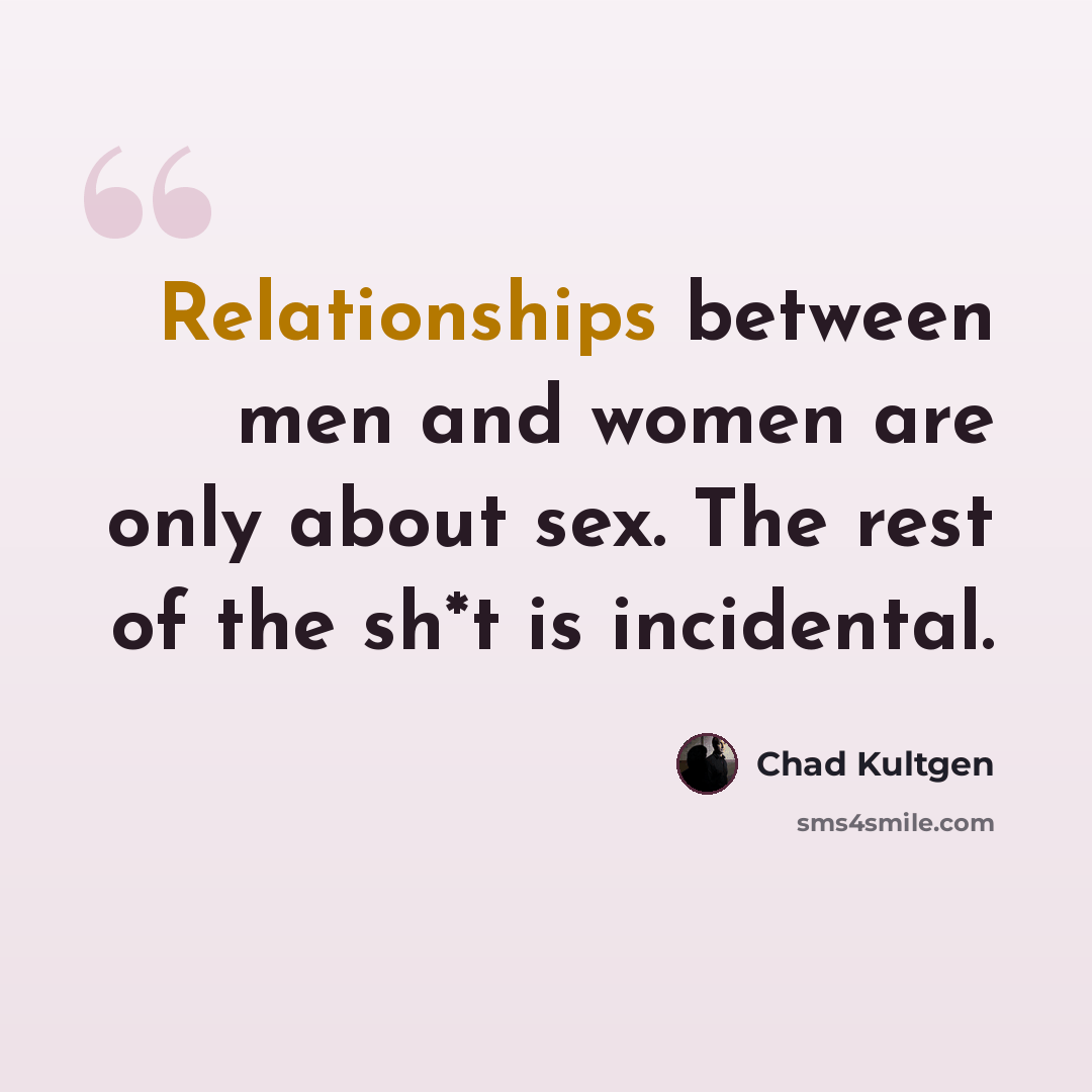 “Relationships between men and women are only about sex. The rest of the sh*t is incidental.” quote by Chad Kultgen