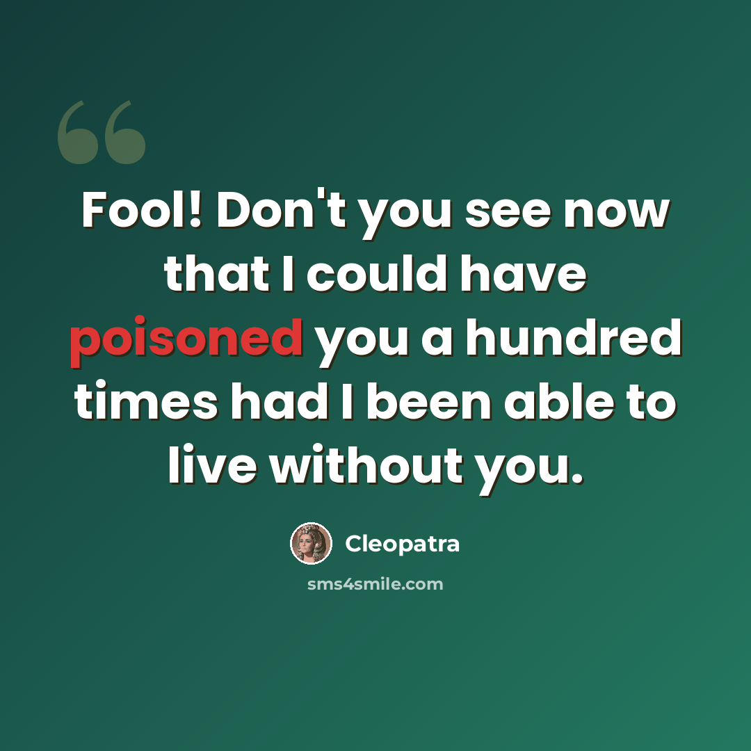 “Fool! Don't you see now that I could have poisoned you a hundred times had I been able to live without you.” quote by Cleopatra