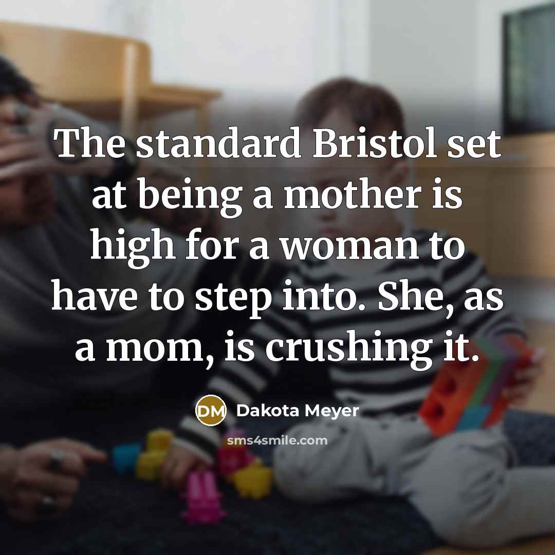 “The standard Bristol set at being a mother is high for a woman to have to step into. She, as a mom, is crushing it.” quote by Dakota Meyer