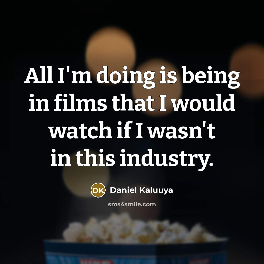 “All I'm doing is being in films that I would watch if I wasn't in this industry.” quote by Daniel Kaluuya