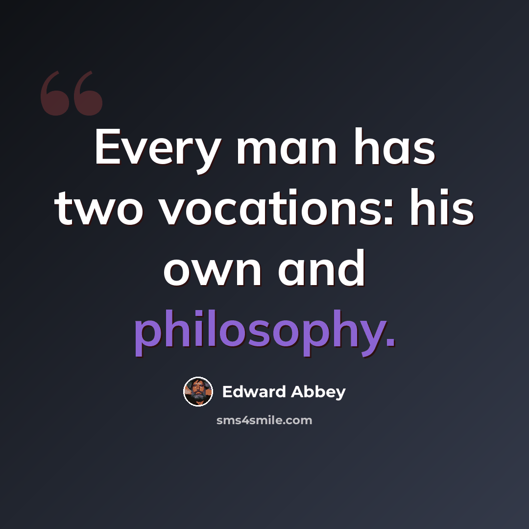 “Every man has two vocations: his own and philosophy.” quote by Edward Abbey