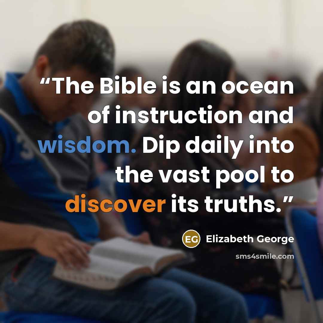 “The Bible is an ocean of instruction and wisdom. Dip daily into the vast pool to discover its truths.” quote by Elizabeth George