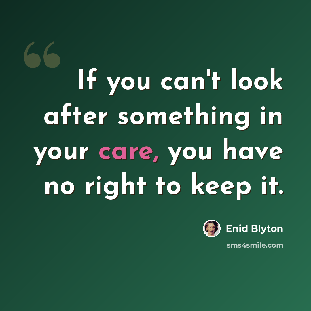 “If you can't look after something in your care, you have no right to keep it.” quote by Enid Blyton