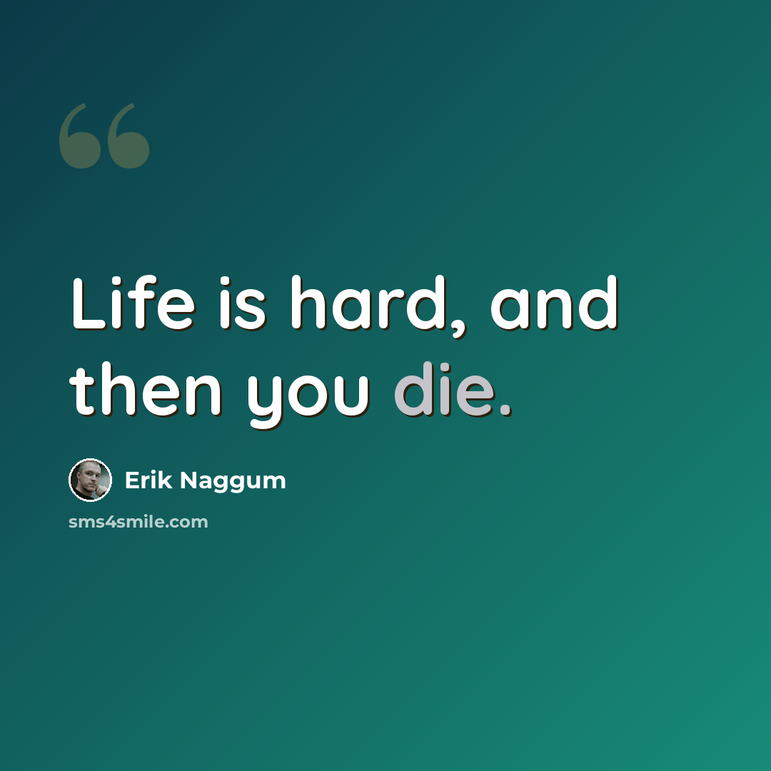 “Life is hard, and then you die.” quote by Erik Naggum