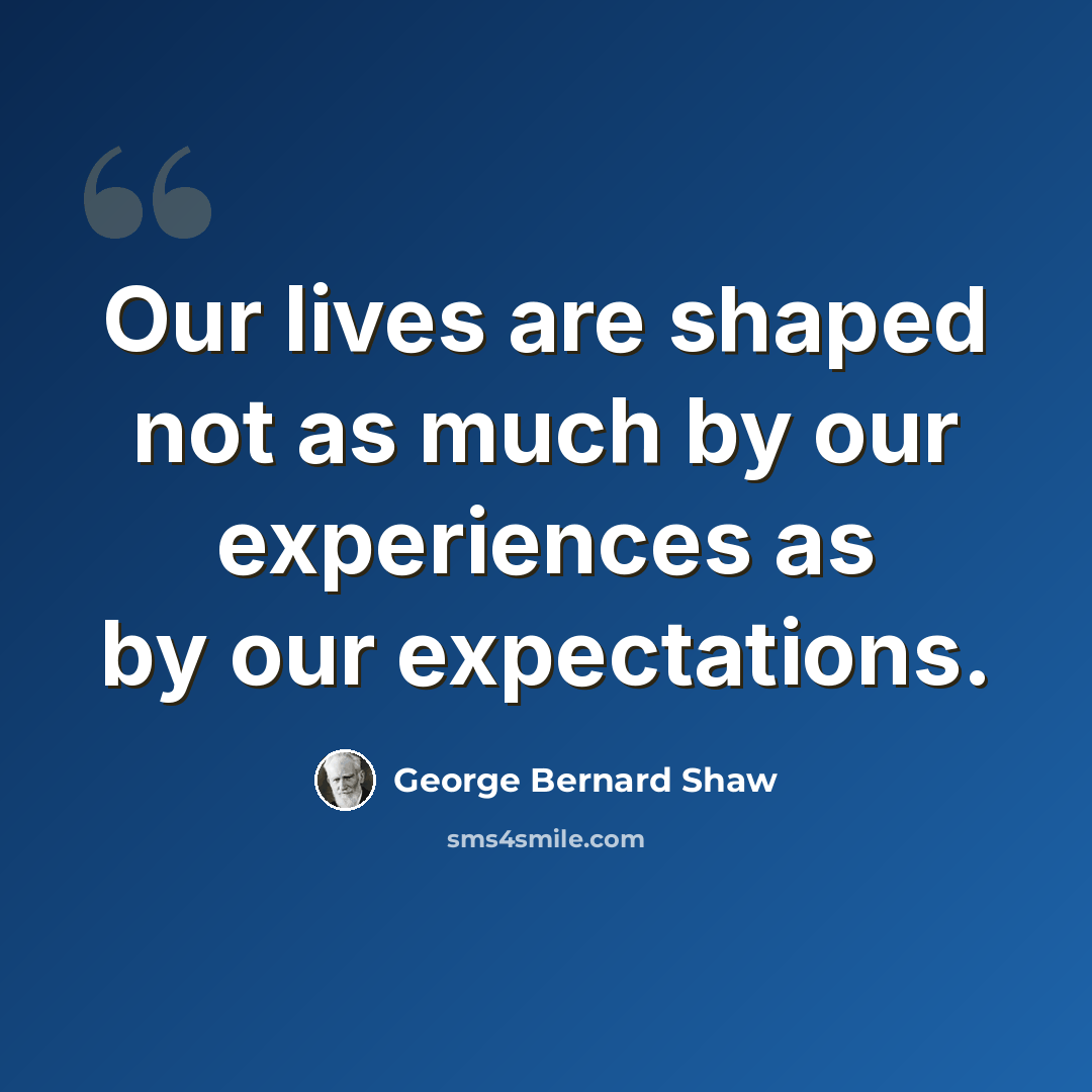 “Our lives are shaped not as much by our experiences as by our expectations.” quote by George Bernard Shaw
