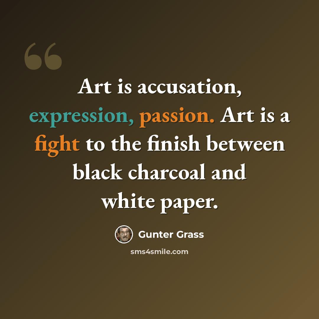 “Art is accusation, expression, passion. Art is a fight to the finish between black charcoal and white paper.” quote by Gunter Grass