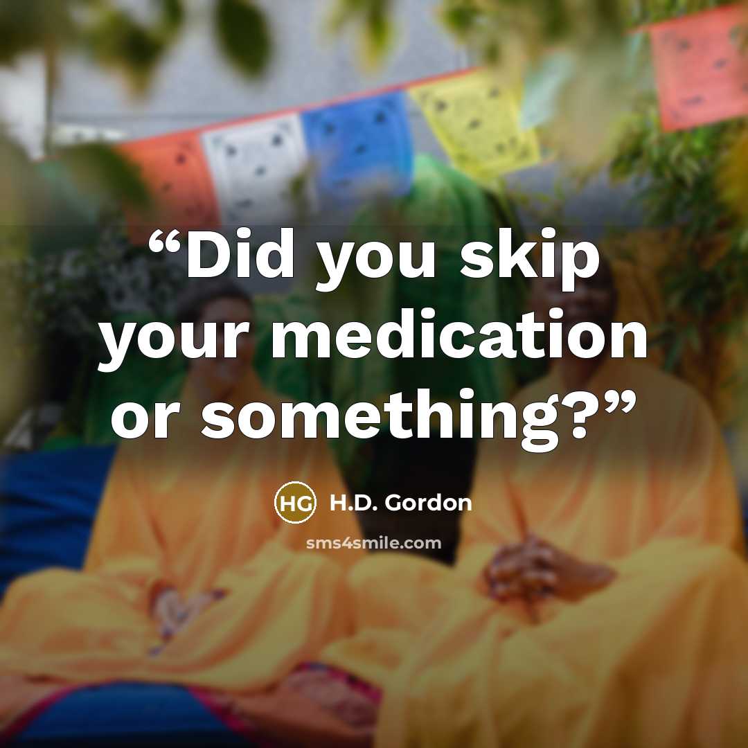 “Did you skip your medication or something?” quote by H.D. Gordon