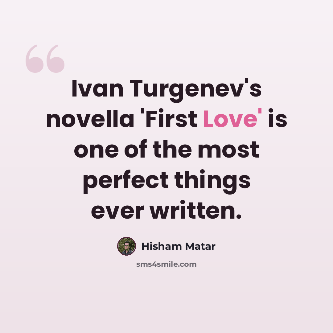 “Ivan Turgenev's novella 'First Love' is one of the most perfect things ever written.” quote by Hisham Matar