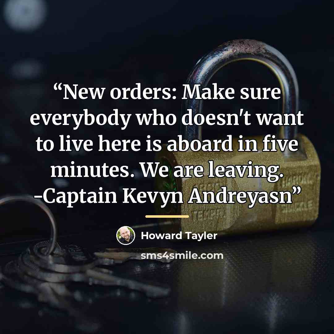 “New orders: Make sure everybody who doesn't want to live here is aboard in five minutes. We are leaving. -Captain Kevyn Andreyasn” quote by Howard Tayler