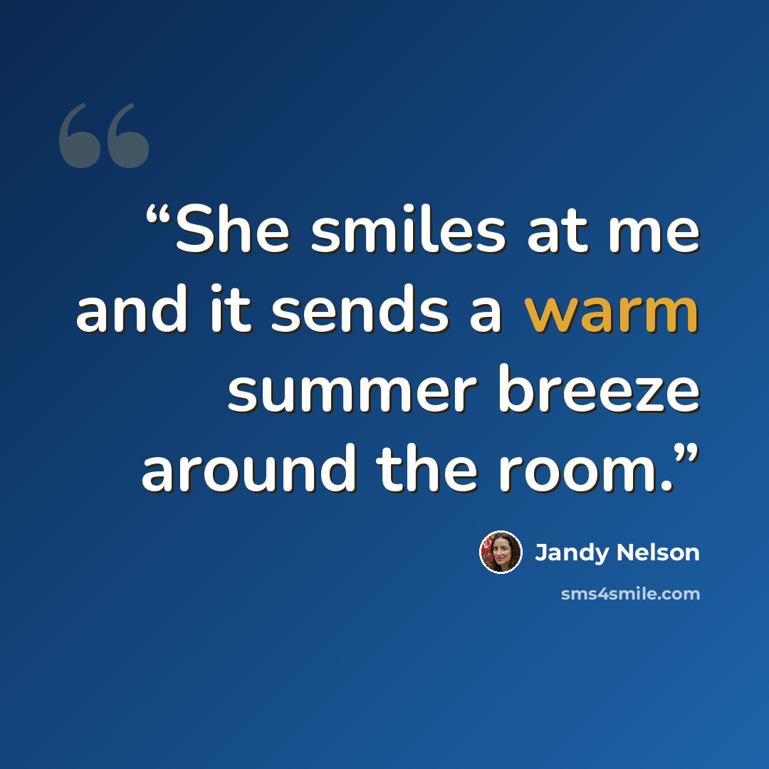 “She smiles at me and it sends a warm summer breeze around the room.” quote by Jandy Nelson