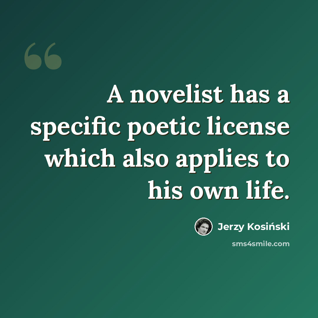 “A novelist has a specific poetic license which also applies to his own life.” quote by Jerzy Kosinski