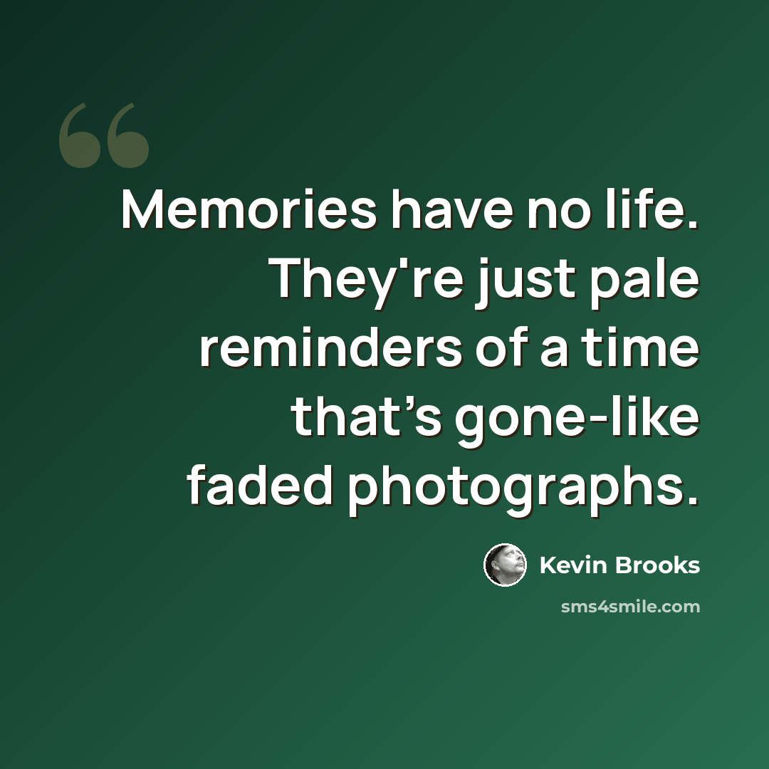 “Memories have no life. They're just pale reminders of a time that's gone-like faded photographs.” quote by Kevin Brooks
