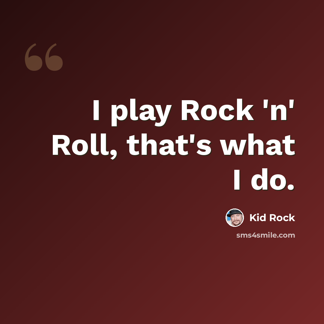 “I play Rock 'n' Roll, that's what I do.” quote by Kid Rock