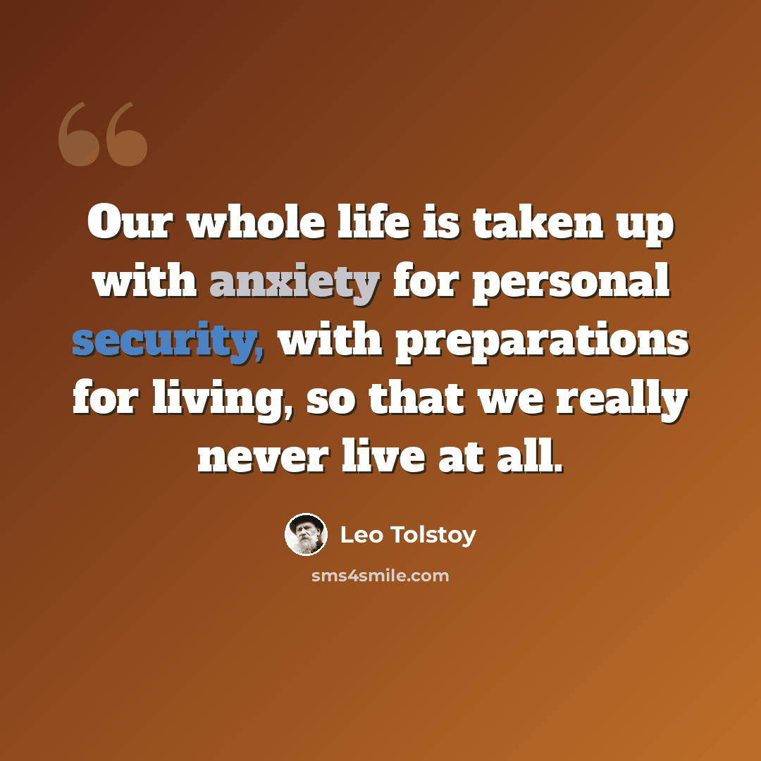 “Our whole life is taken up with anxiety for personal security, with preparations for living, so that we really never live at all.” quote by Leo Tolstoy