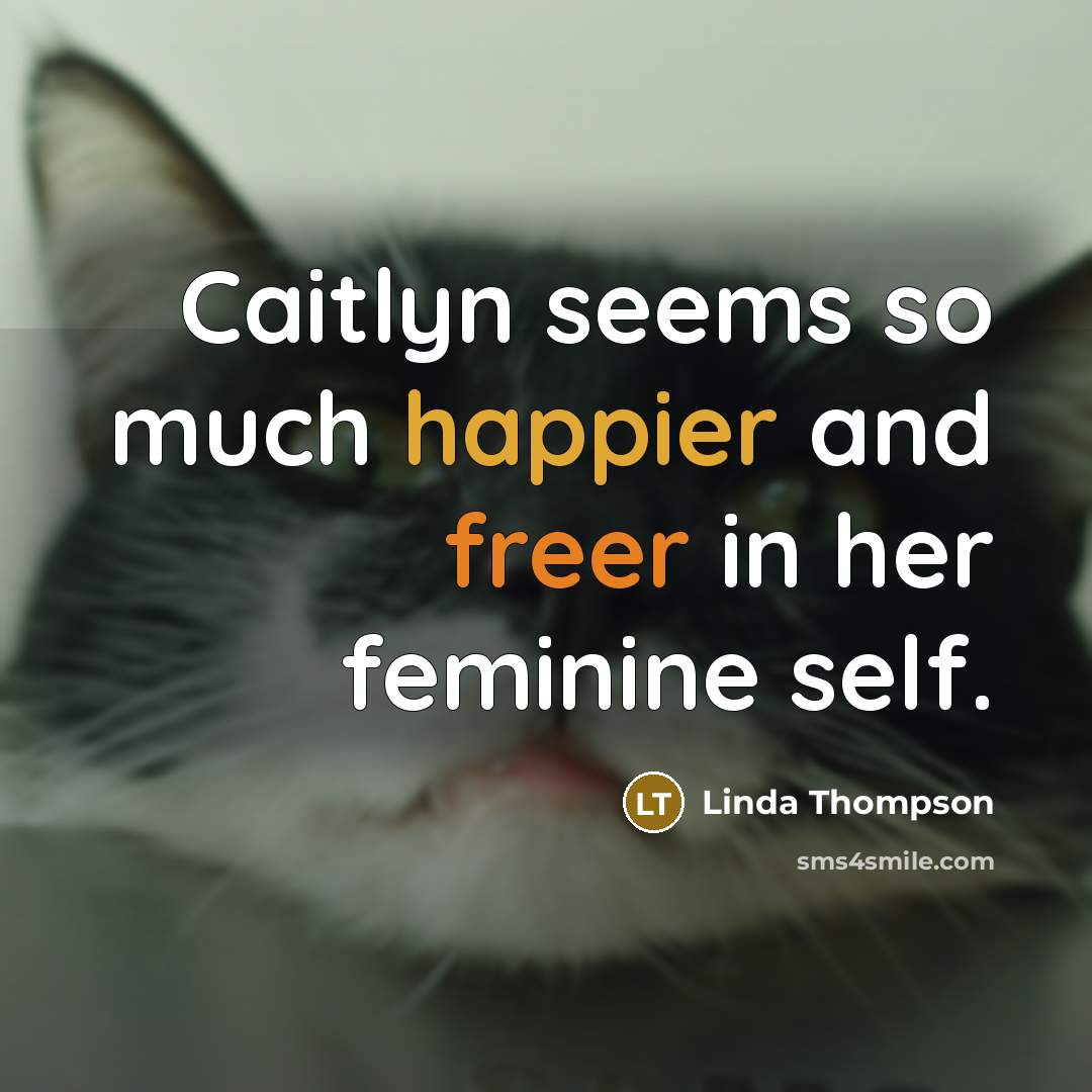 “Caitlyn seems so much happier and freer in her feminine self.” quote by Linda Thompson