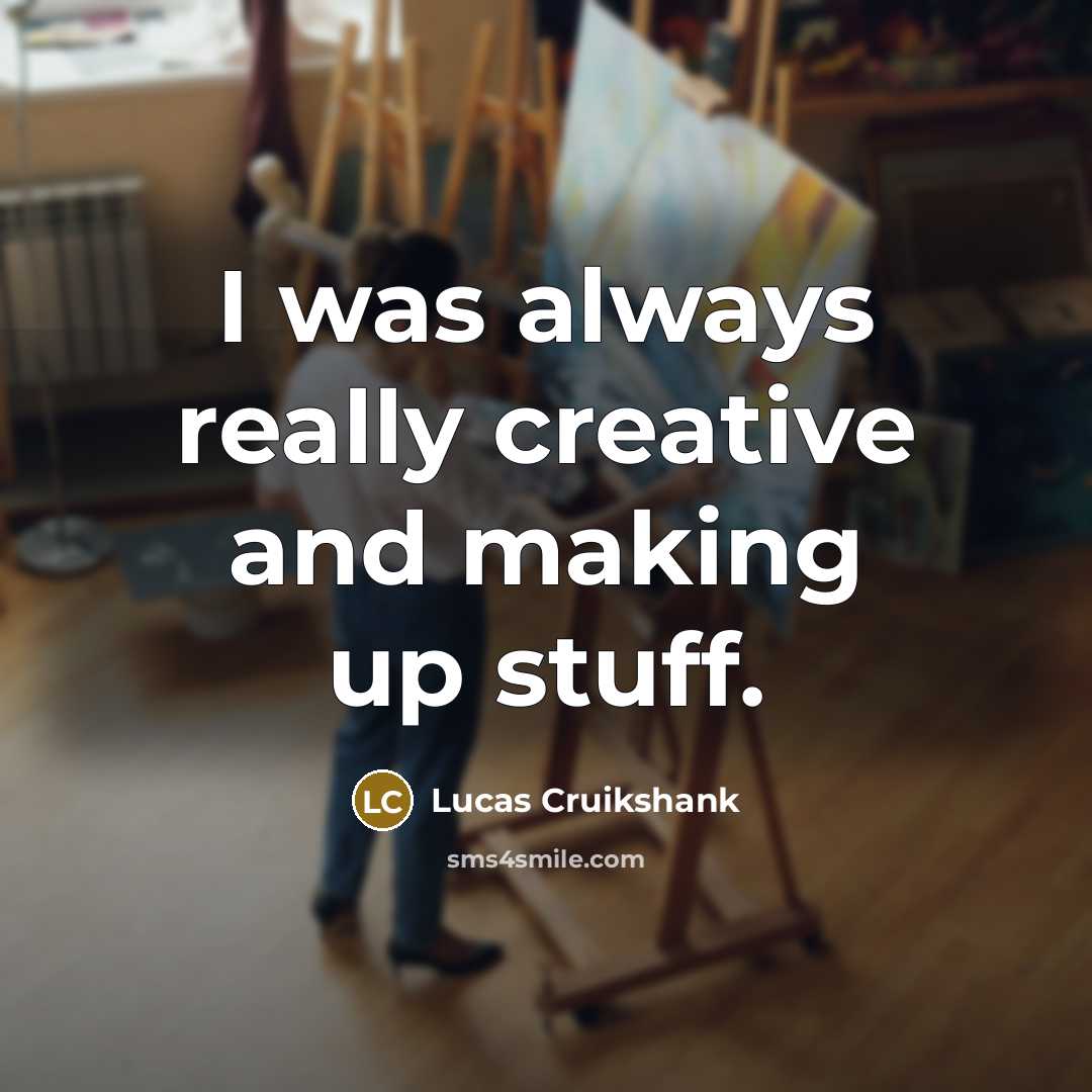 “I was always really creative and making up stuff.” quote by Lucas Cruikshank