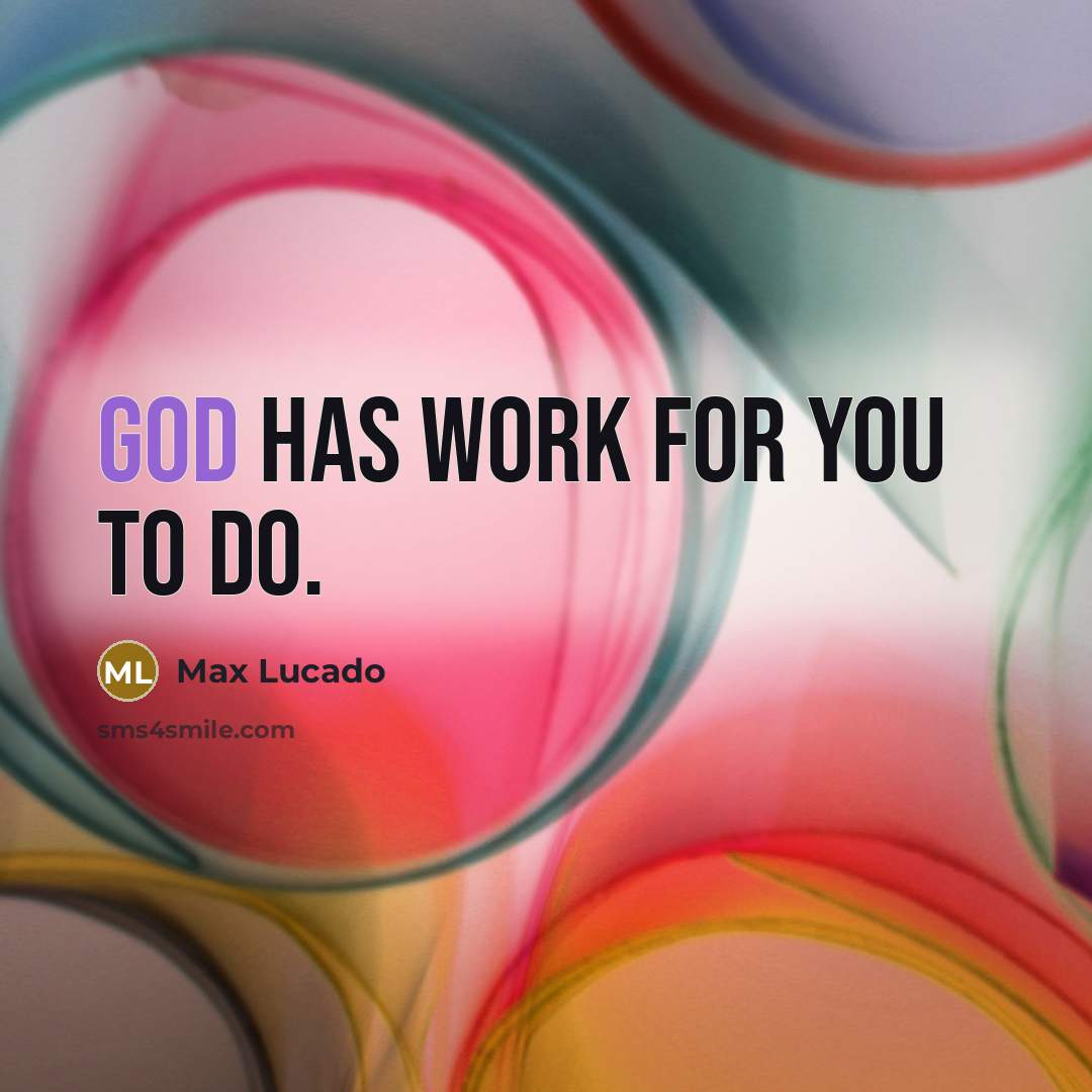 “God has work for you to do.” quote by Max Lucado