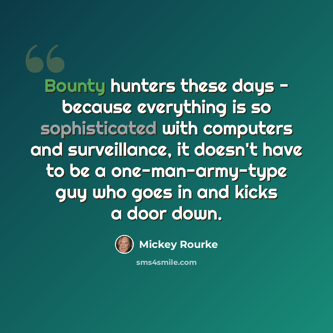 “Bounty hunters these days - because everything is so sophisticated with computers and surveillance, it doesn't have to be a one-man-army-type guy who goes in and kicks a door down.” quote by Mickey Rourke