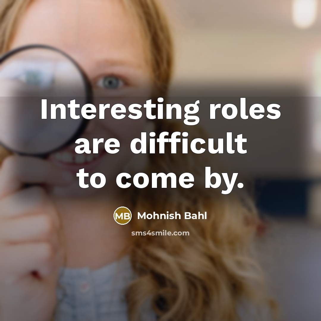 “Interesting roles are difficult to come by.” quote by Mohnish Bahl