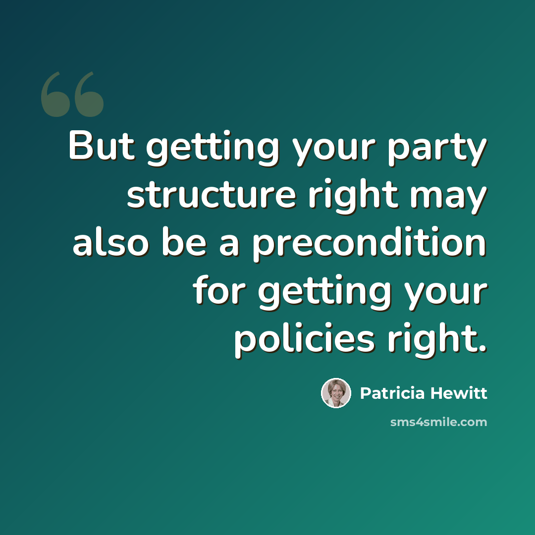 “But getting your party structure right may also be a precondition for getting your policies right.” quote by Patricia Hewitt