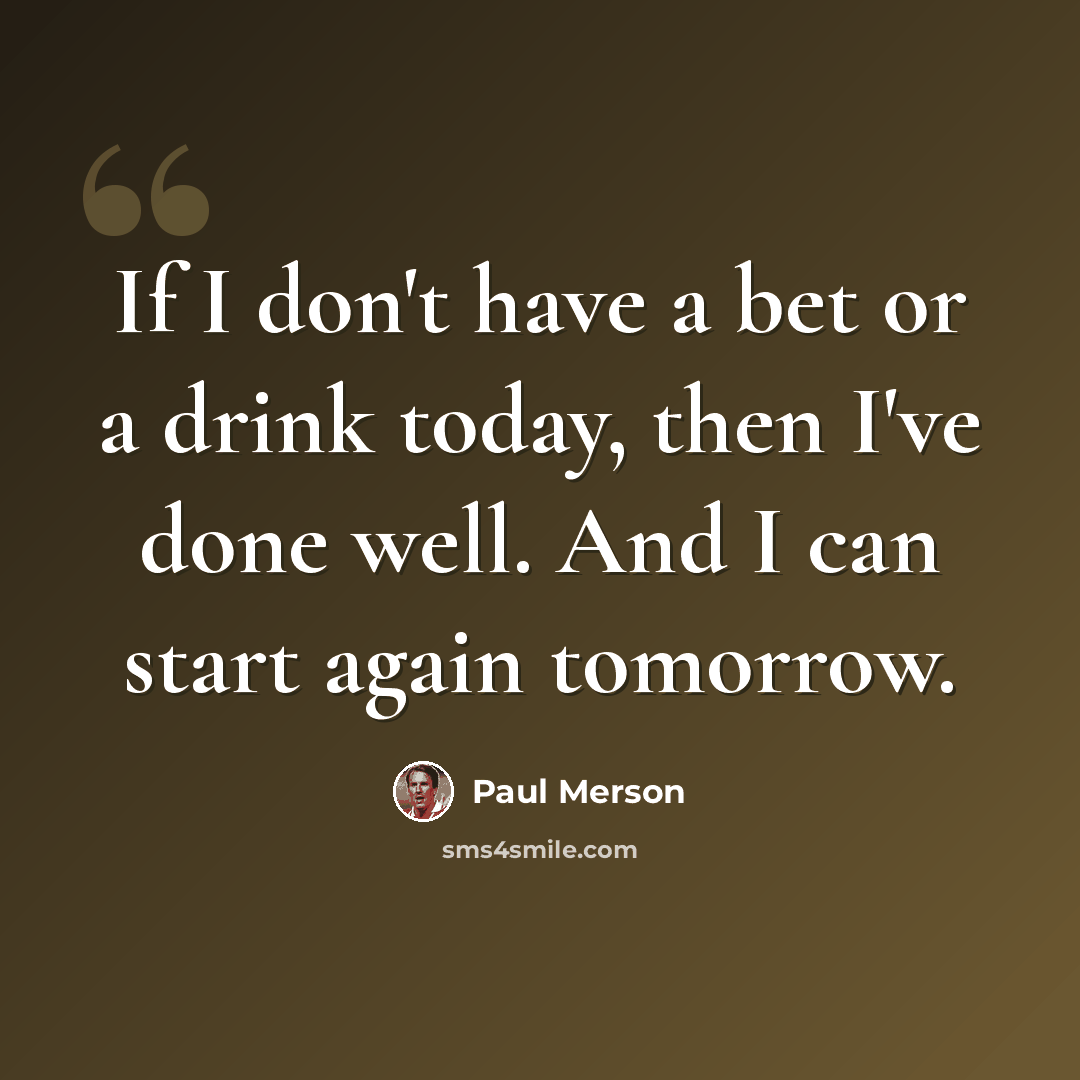 “If I don't have a bet or a drink today, then I've done well. And I can start again tomorrow.” quote by Paul Merson