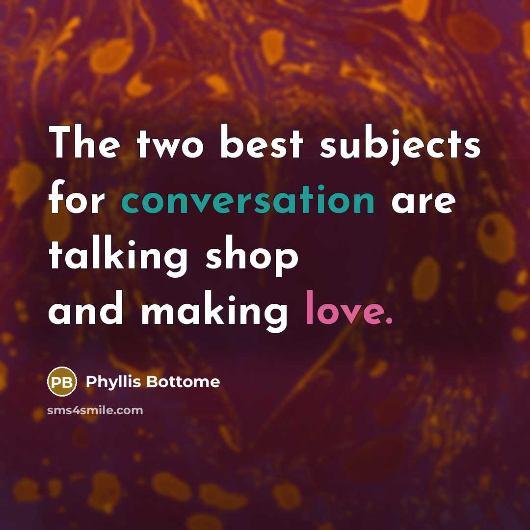 “The two best subjects for conversation are talking shop and making love.” quote by Phyllis Bottome