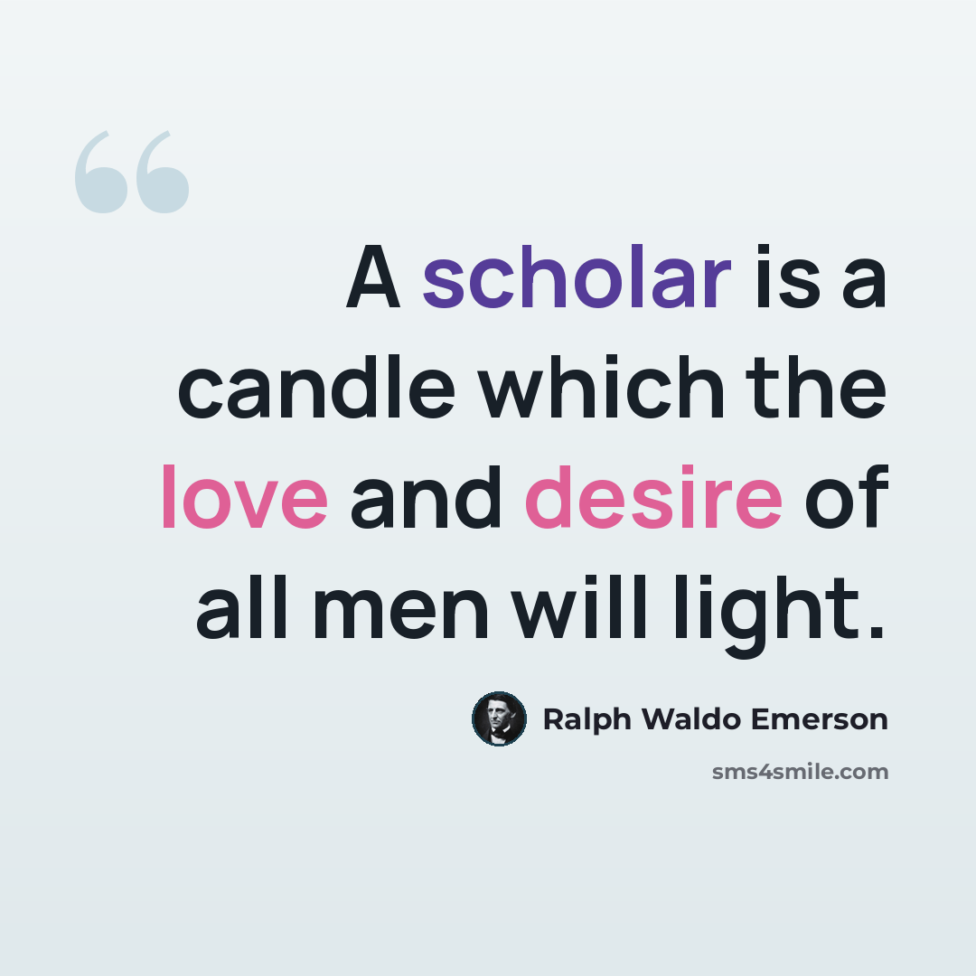 “A scholar is a candle which the love and desire of all men will light.” quote by Ralph Waldo Emerson
