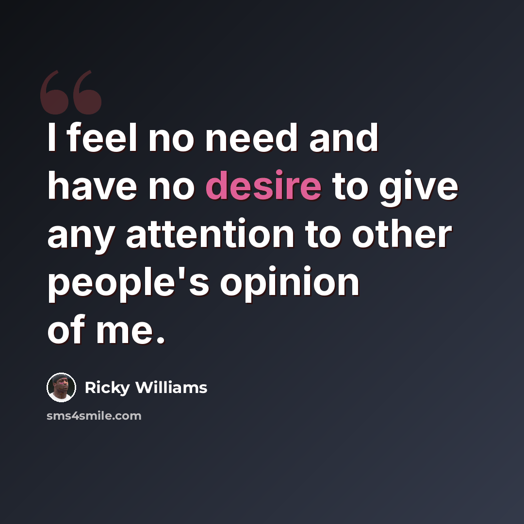 “I feel no need and have no desire to give any attention to other people's opinion of me.” quote by Ricky Williams