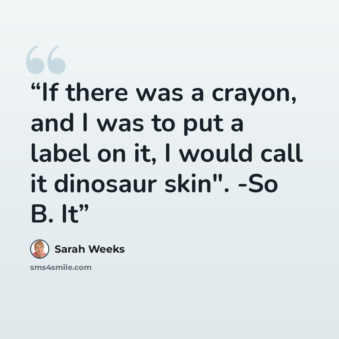 “If there was a crayon, and I was to put a label on it, I would call it dinosaur skin". -So B. It” quote by Sarah Weeks