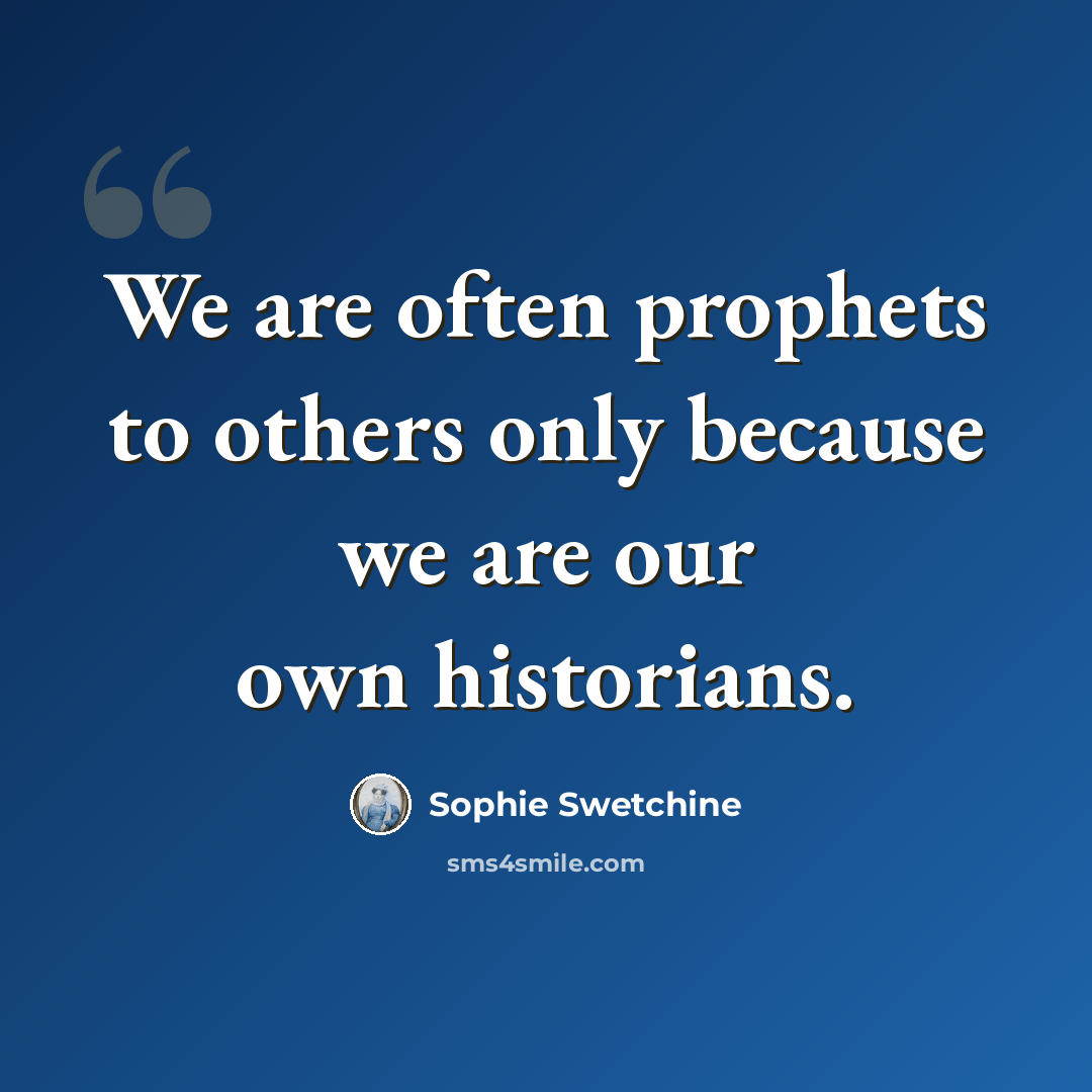 “We are often prophets to others only because we are our own historians.” quote by Sophie Swetchine