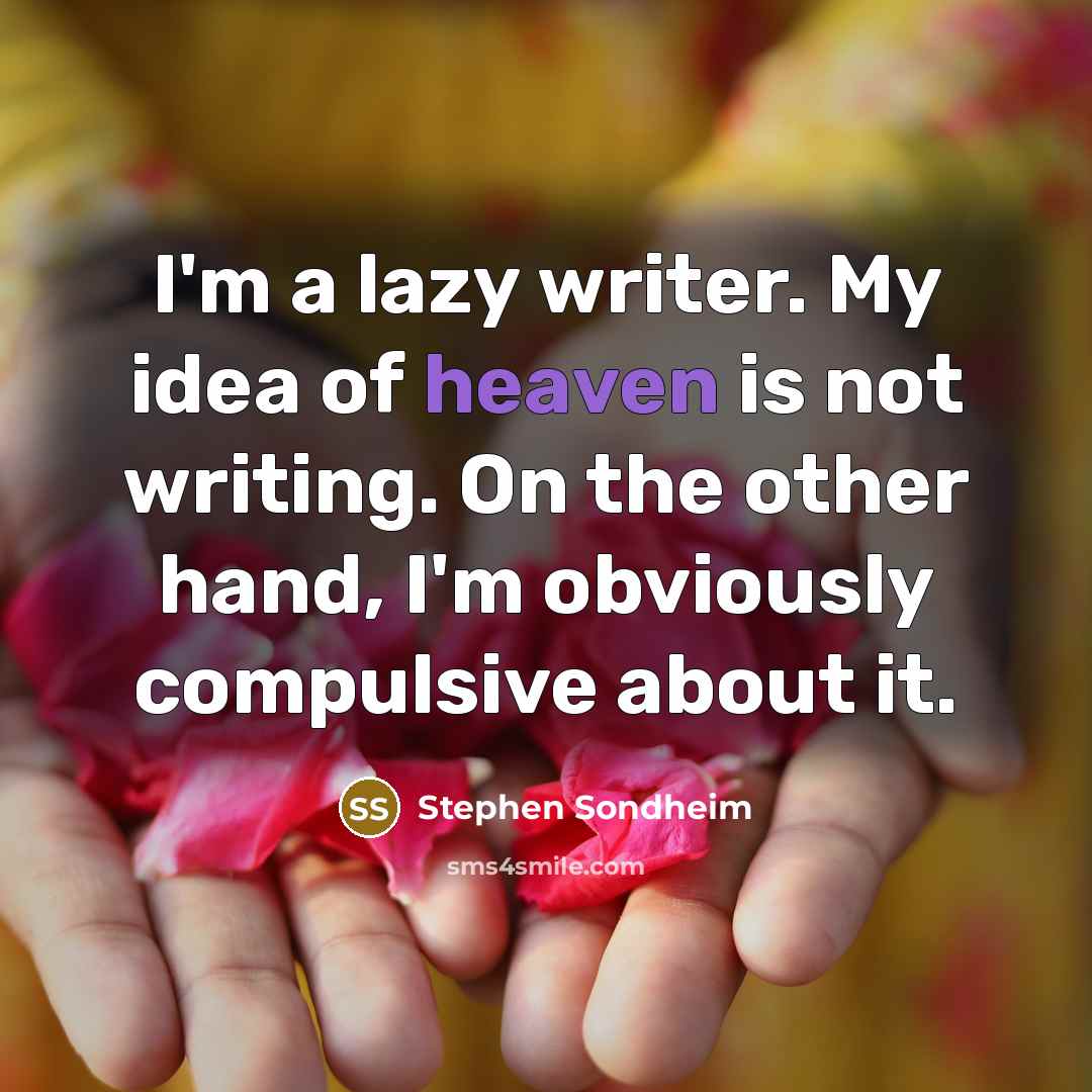 “I'm a lazy writer. My idea of heaven is not writing. On the other hand, I'm obviously compulsive about it.” quote by Stephen Sondheim