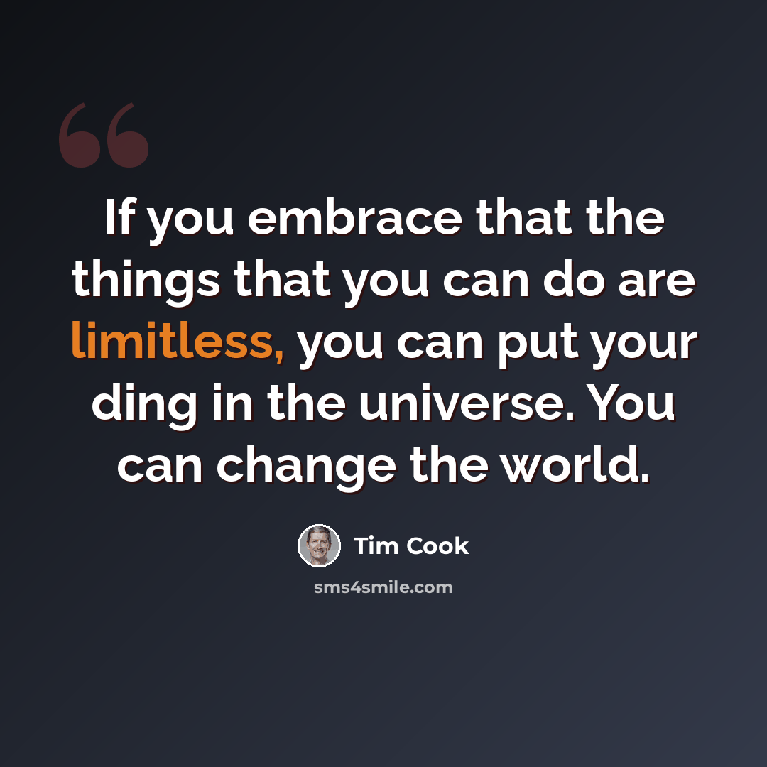 “If you embrace that the things that you can do are limitless, you can put your ding in the universe. You can change the world.” quote by Tim Cook
