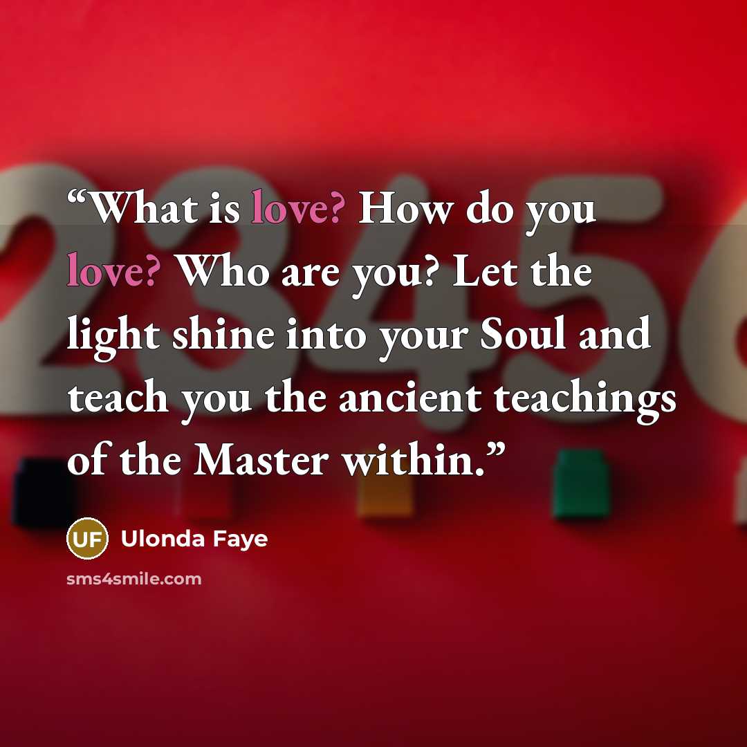 “What is love? How do you love? Who are you? Let the light shine into your Soul and teach you the ancient teachings of the Master within.” quote by Ulonda Faye