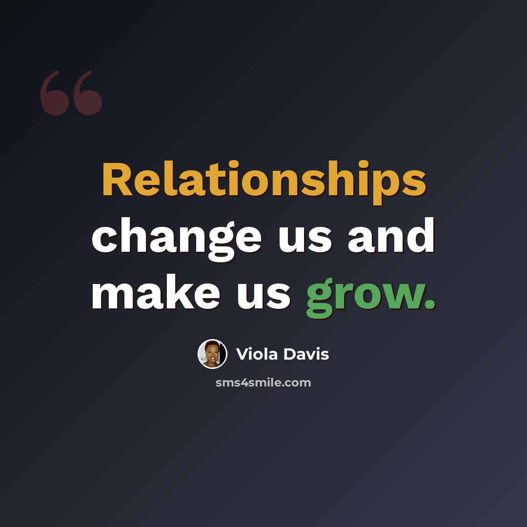 “Relationships change us and make us grow.” quote by Viola Davis