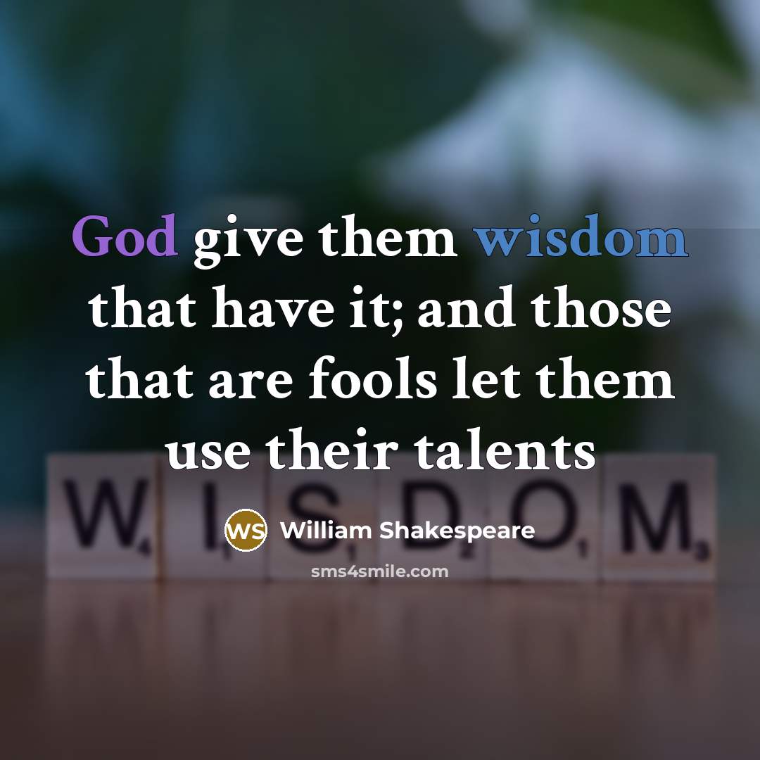 “God give them wisdom that have it; and those that are fools let them use their talents” quote by William Shakespeare