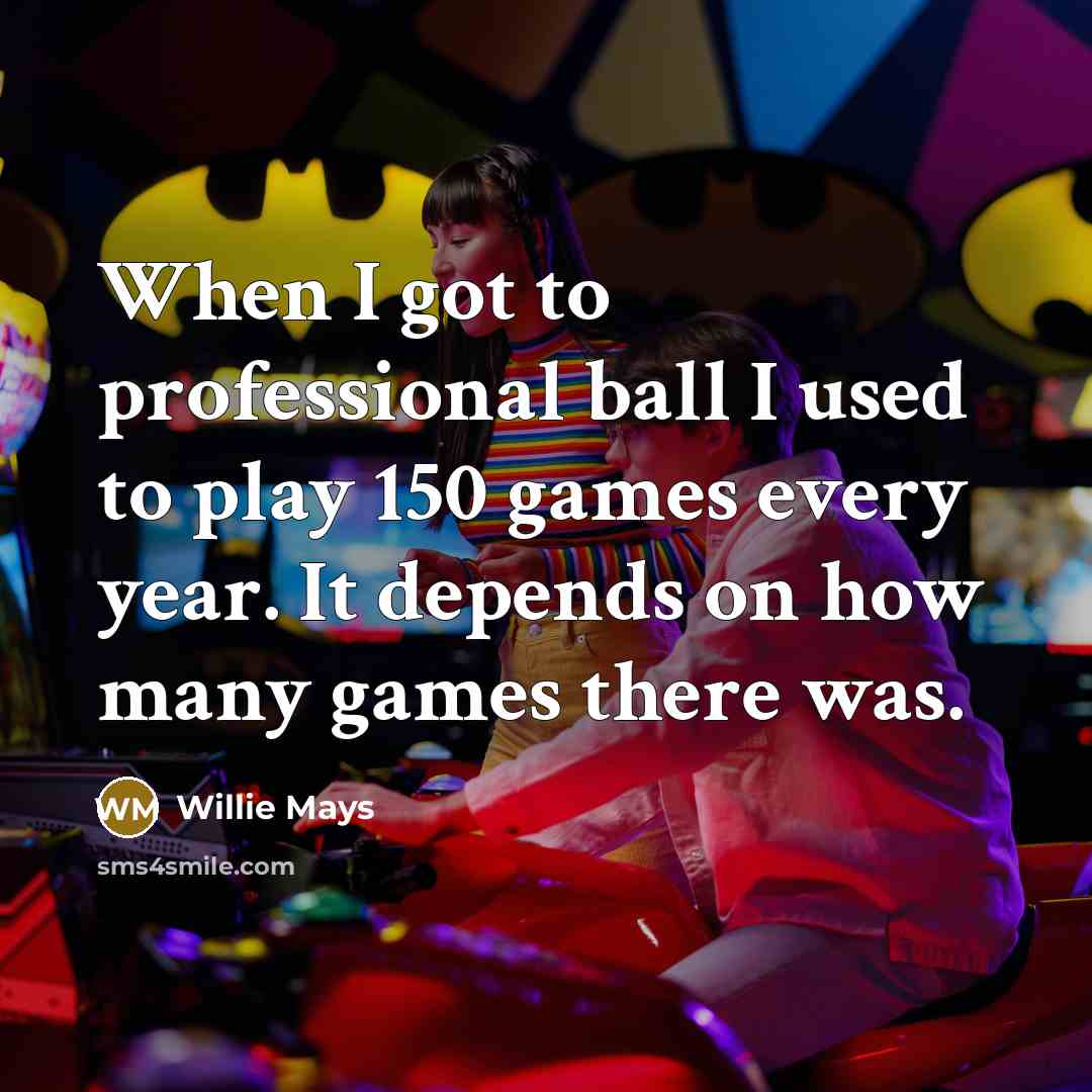 “When I got to professional ball I used to play 150 games every year. It depends on how many games there was.” quote by Willie Mays