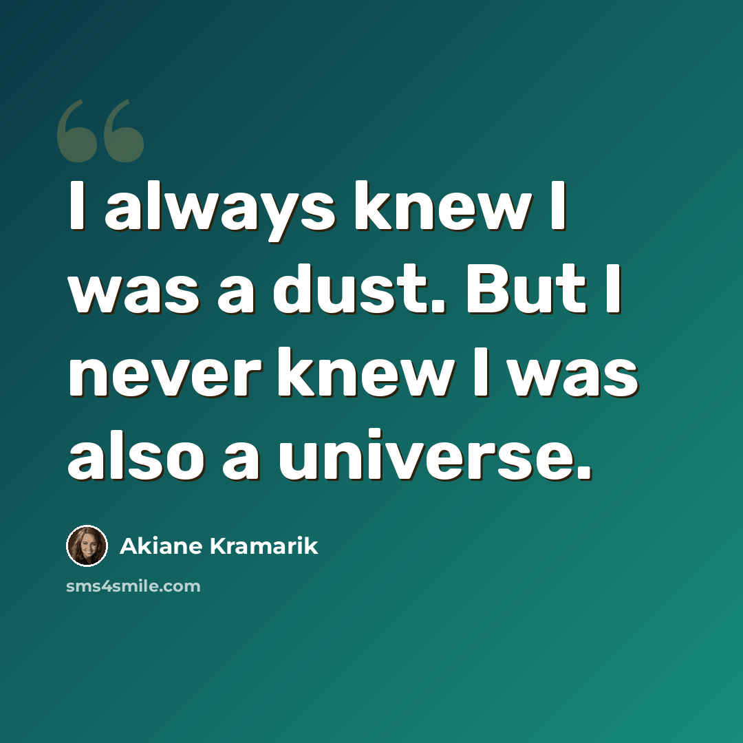 “I always knew I was a dust. But I never knew I was also a universe.” quote by Akiane Kramarik