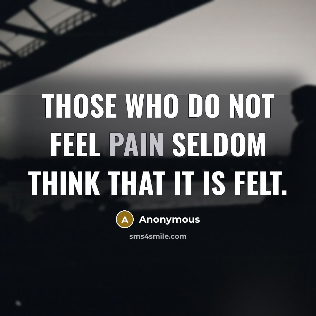 “Those who do not feel pain seldom think that it is felt.” quote by Anonymous
