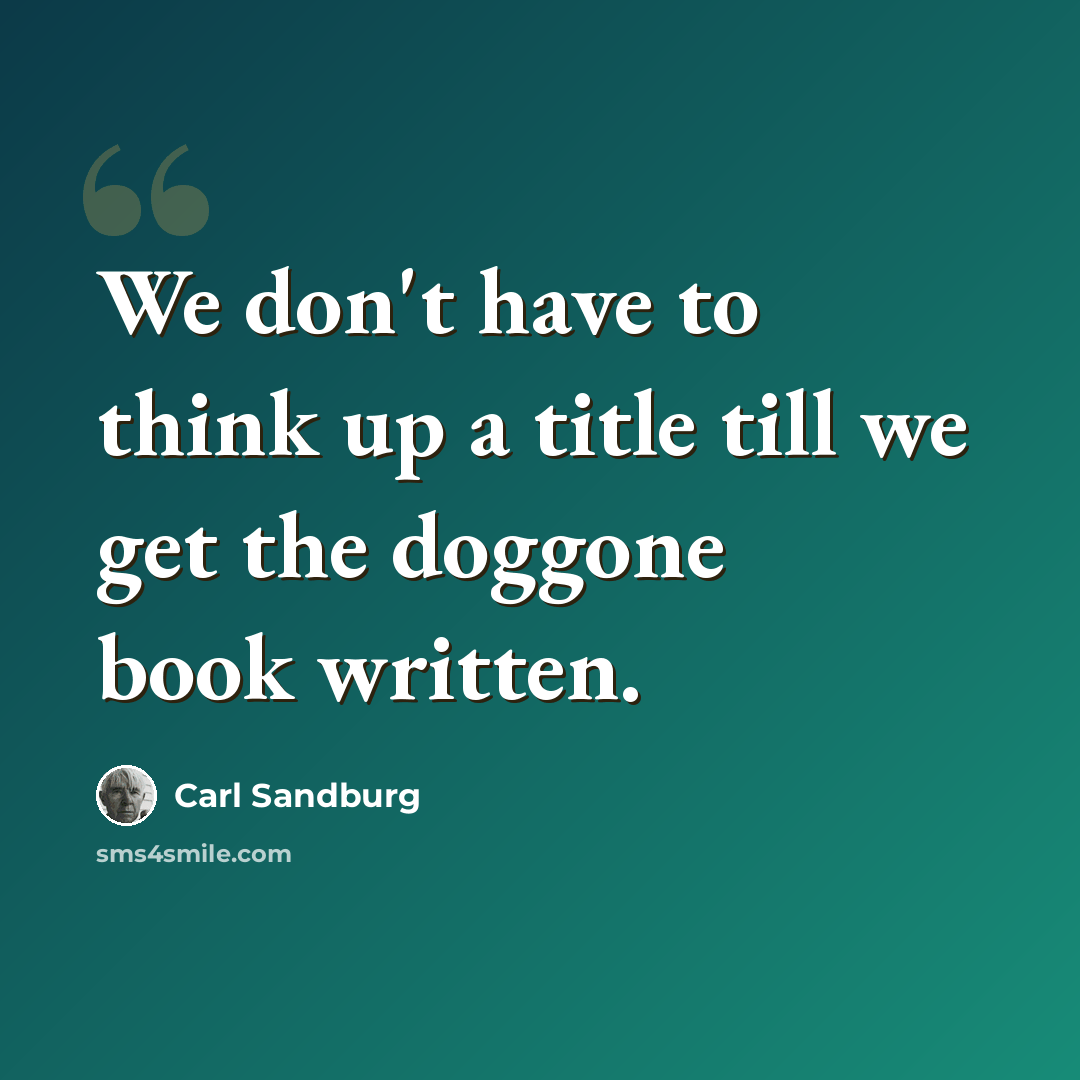 “We don't have to think up a title till we get the doggone book written.” quote by Carl Sandburg