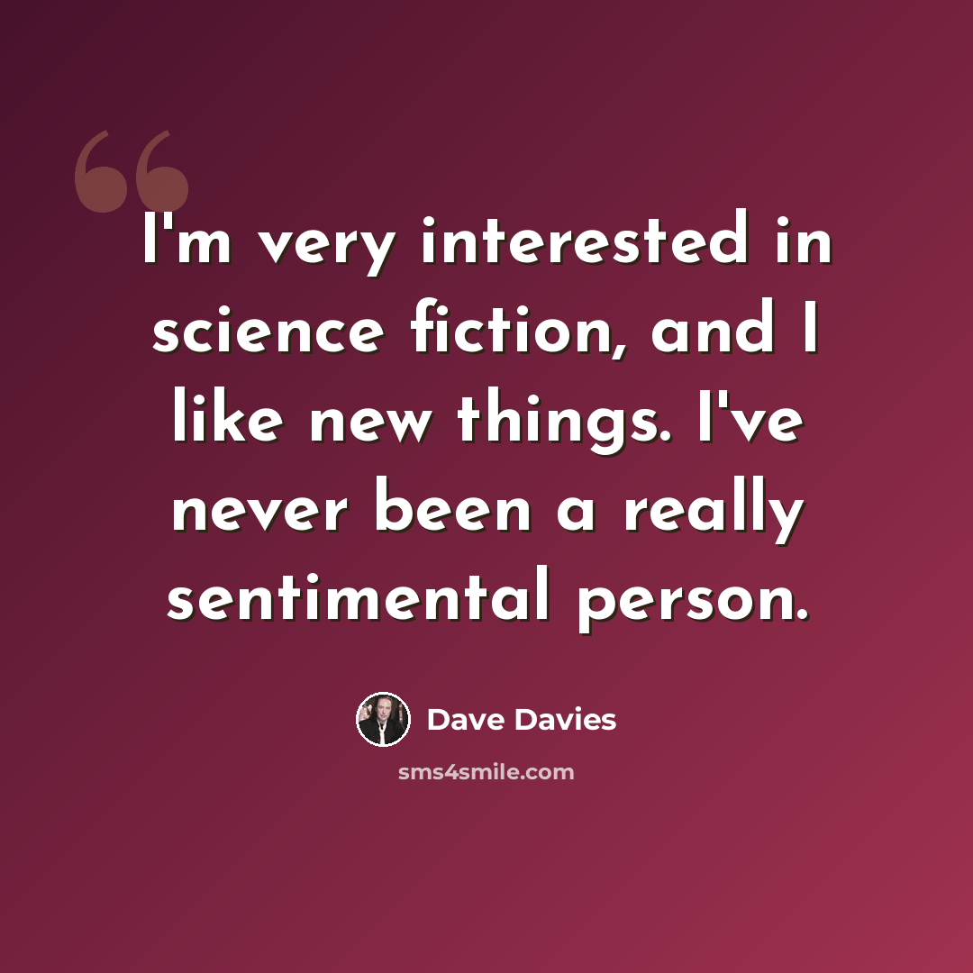 “I'm very interested in science fiction, and I like new things. I've never been a really sentimental person.” quote by Dave Davies