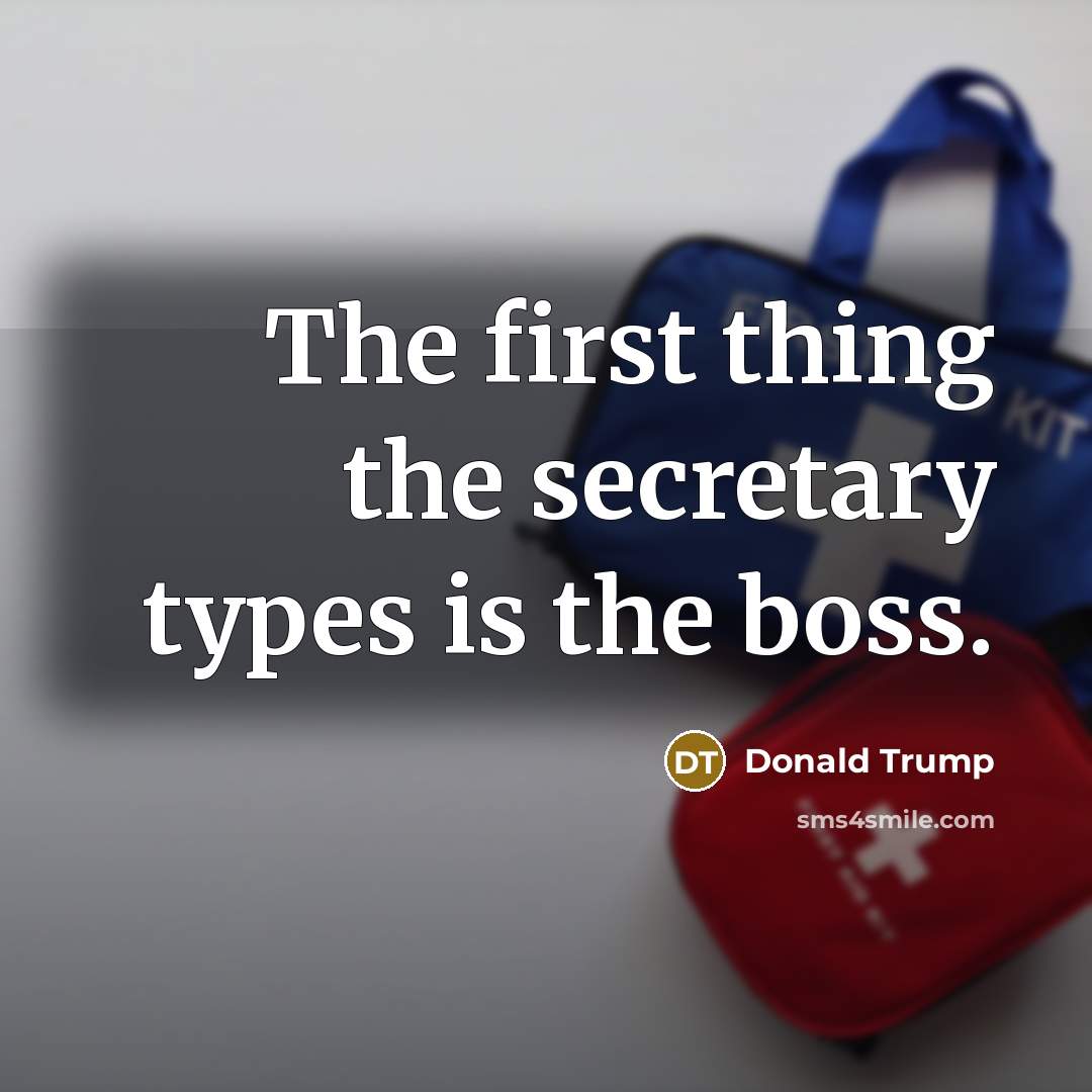 “The first thing the secretary types is the boss.” quote by Donald Trump