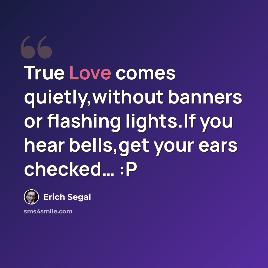 “True Love comes quietly,without banners or flashing lights.If you hear bells,get your ears checked… :P” quote by Erich Segal