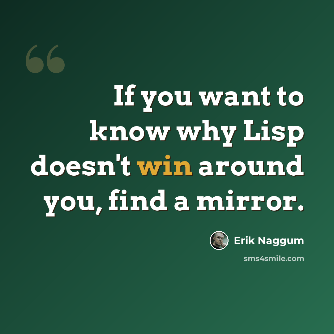 “If you want to know why Lisp doesn't win around you, find a mirror.” quote by Erik Naggum