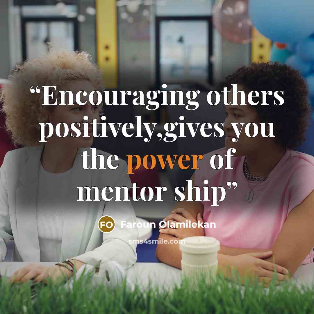 “Encouraging others positively,gives you the power of mentor ship” quote by Faroun Olamilekan