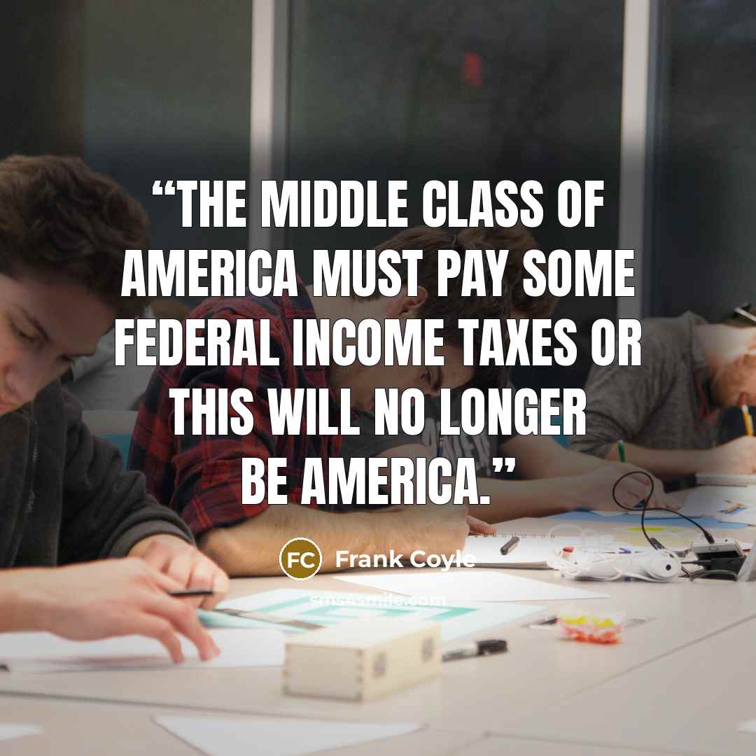 “The middle class of America must pay some federal income taxes or this will no longer be America.” quote by Frank Coyle