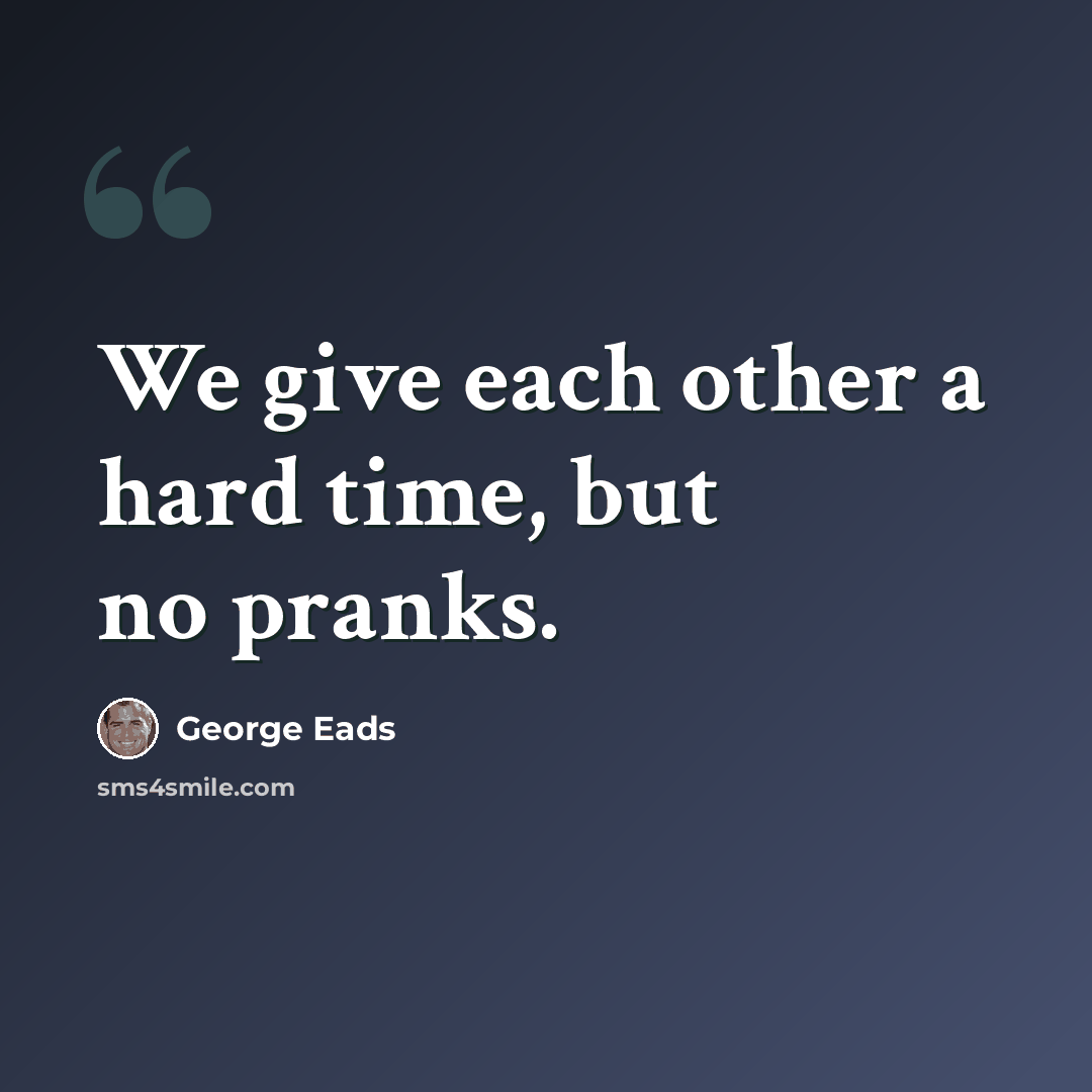 “We give each other a hard time, but no pranks.” quote by George Eads