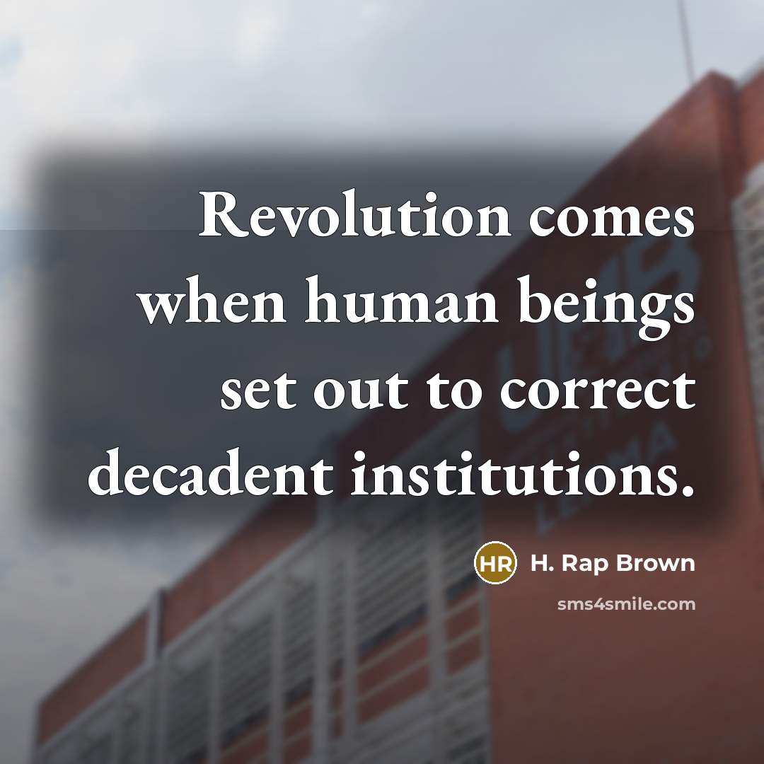 “Revolution comes when human beings set out to correct decadent institutions.” quote by H. Rap Brown