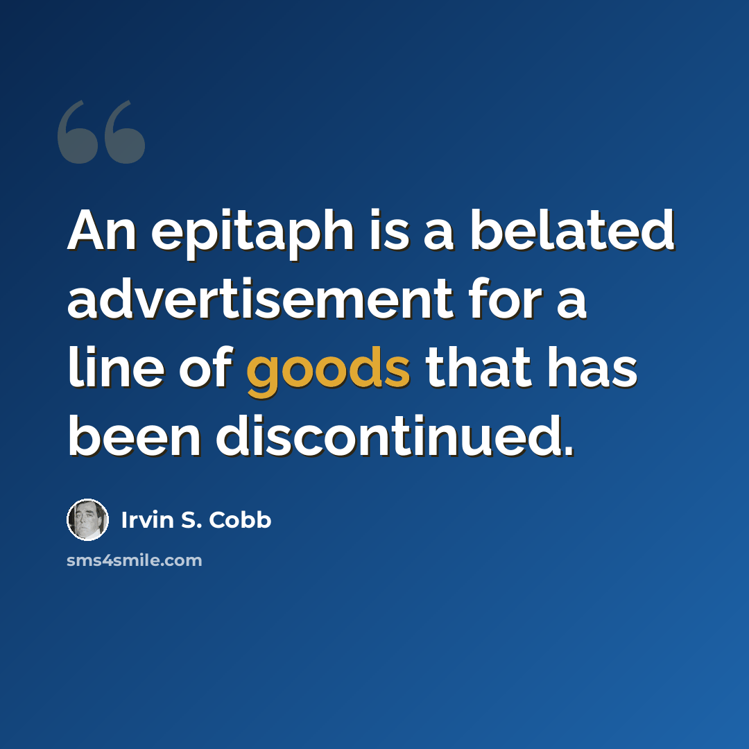 “An epitaph is a belated advertisement for a line of goods that has been discontinued.” quote by Irvin S. Cobb