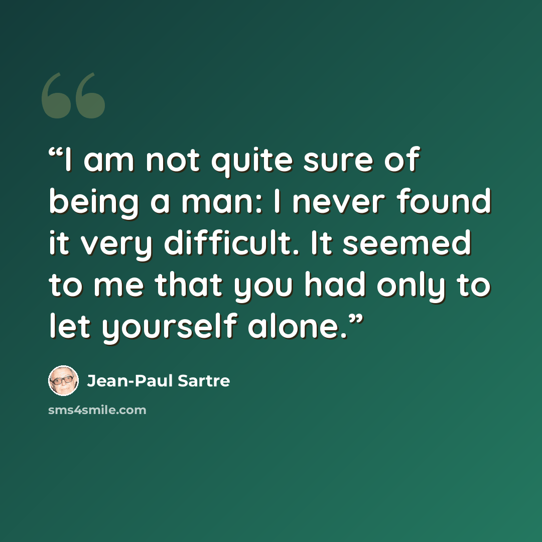 “I am not quite sure of being a man: I never found it very difficult. It seemed to me that you had only to let yourself alone.” quote by Jean-Paul Sartre